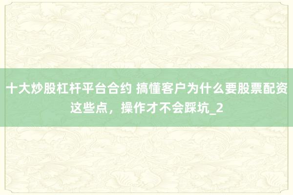 十大炒股杠杆平台合约 搞懂客户为什么要股票配资这些点，操作才不会踩坑_2