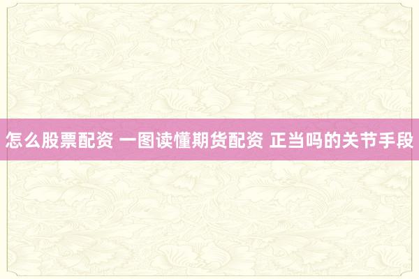 怎么股票配资 一图读懂期货配资 正当吗的关节手段