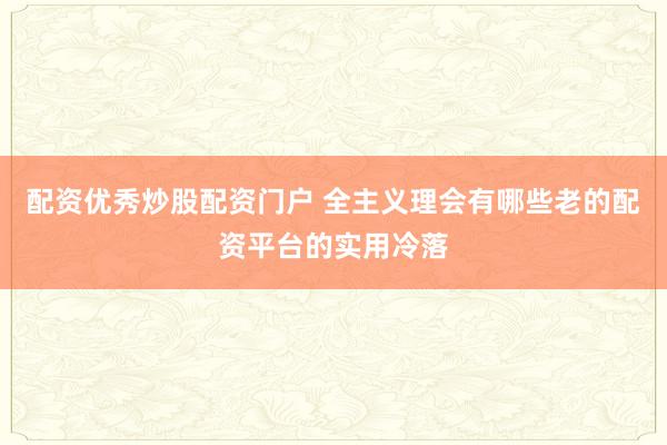 配资优秀炒股配资门户 全主义理会有哪些老的配资平台的实用冷落