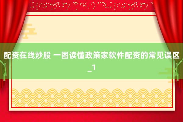 配资在线炒股 一图读懂政策家软件配资的常见误区_1