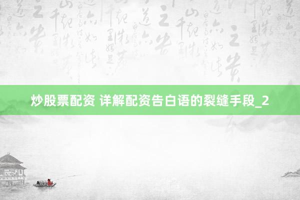 炒股票配资 详解配资告白语的裂缝手段_2