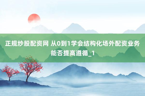 正规炒股配资网 从0到1学会结构化场外配资业务能否提高遵循_1