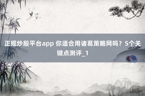 正规炒股平台app 你适合用诸葛策略网吗？5个关键点测评_1
